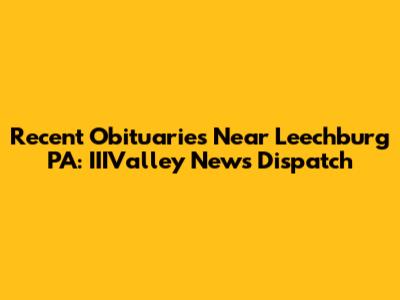 Recent Obituaries Near Leechburg PA: IIIValley News Dispatch
