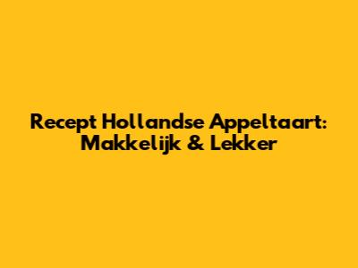 Recept Hollandse Appeltaart: Makkelijk & Lekker