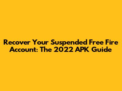 Recover Your Suspended Free Fire Account: The 2022 APK Guide