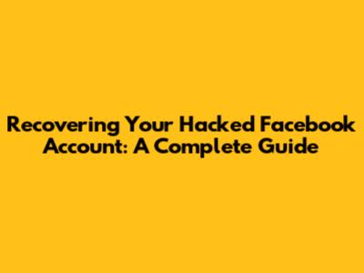 Recovering Your Hacked Facebook Account: A Complete Guide