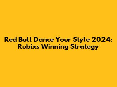 Red Bull Dance Your Style 2024: Rubix's Winning Strategy