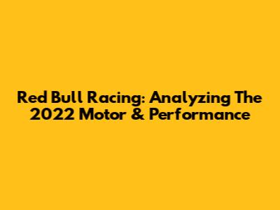 Red Bull Racing: Analyzing The 2022 Motor & Performance