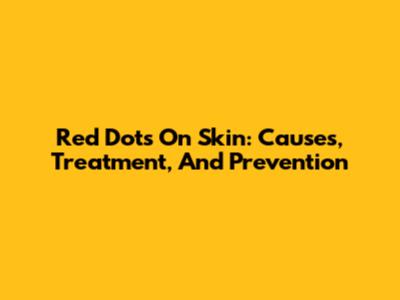 Red Dots On Skin: Causes, Treatment, And Prevention