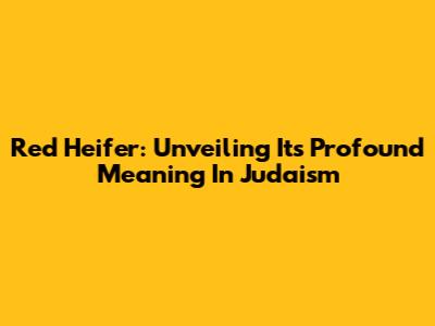 Red Heifer: Unveiling Its Profound Meaning In Judaism