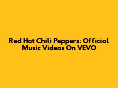 Red Hot Chili Peppers: Official Music Videos On VEVO