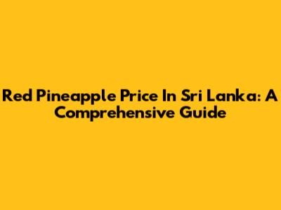 Red Pineapple Price In Sri Lanka: A Comprehensive Guide