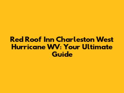 Red Roof Inn Charleston West Hurricane WV: Your Ultimate Guide