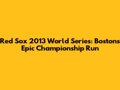 Red Sox 2013 World Series: Boston's Epic Championship Run