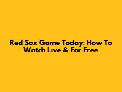 Red Sox Game Today: How To Watch Live & For Free