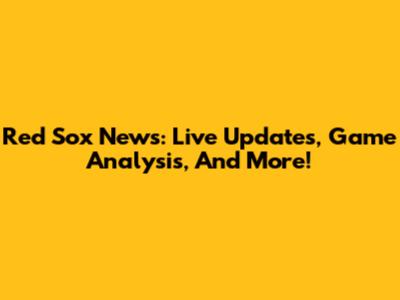 Red Sox News: Live Updates, Game Analysis, And More!