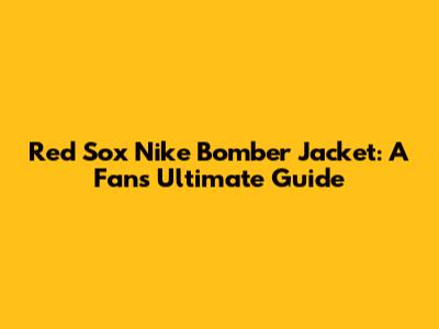 Red Sox Nike Bomber Jacket: A Fan's Ultimate Guide