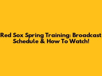 Red Sox Spring Training: Broadcast Schedule & How To Watch!