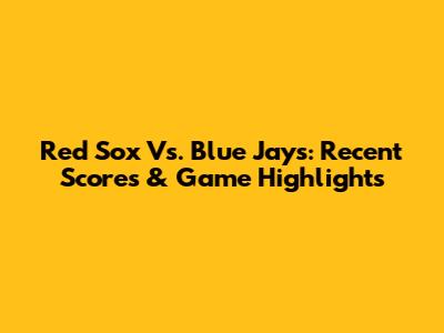 Red Sox Vs. Blue Jays: Recent Scores & Game Highlights
