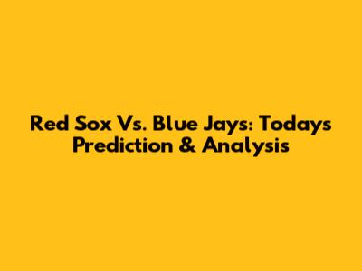 Red Sox Vs. Blue Jays: Today's Prediction & Analysis