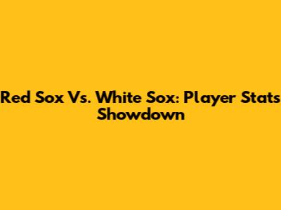 Red Sox Vs. White Sox: Player Stats Showdown