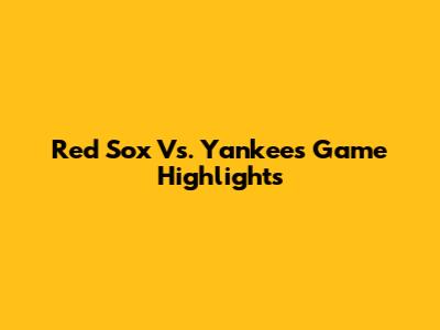 Red Sox Vs. Yankees Game Highlights