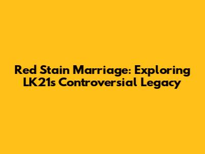 Red Stain Marriage: Exploring LK21's Controversial Legacy