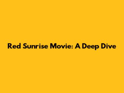 Red Sunrise Movie: A Deep Dive