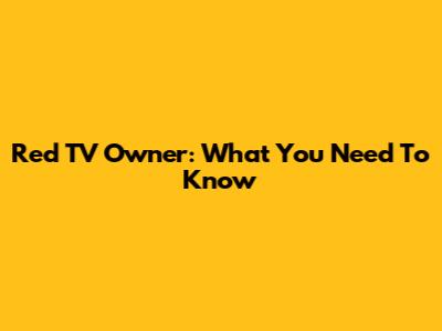 Red TV Owner: What You Need To Know
