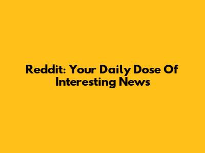 Reddit: Your Daily Dose Of Interesting News