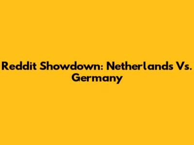 Reddit Showdown: Netherlands Vs. Germany