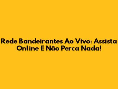 Rede Bandeirantes Ao Vivo: Assista Online E Não Perca Nada!