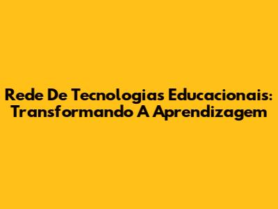 Rede De Tecnologias Educacionais: Transformando A Aprendizagem