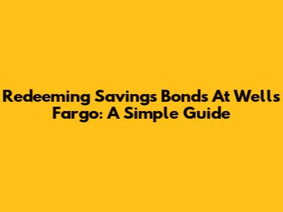 Redeeming Savings Bonds At Wells Fargo: A Simple Guide