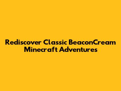 Rediscover Classic BeaconCream Minecraft Adventures