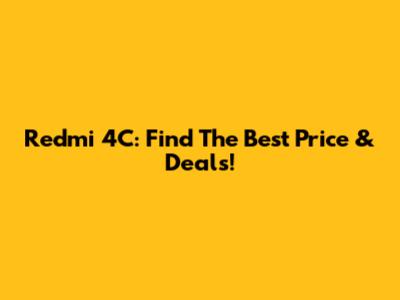 Redmi 4C: Find The Best Price & Deals!