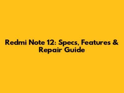 Redmi Note 12: Specs, Features & Repair Guide