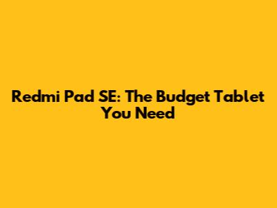 Redmi Pad SE: The Budget Tablet You Need