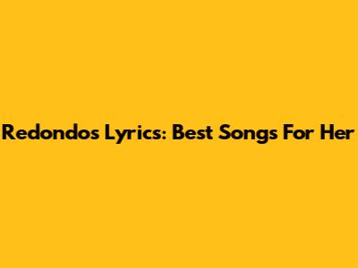 Redondos Lyrics: Best Songs For Her