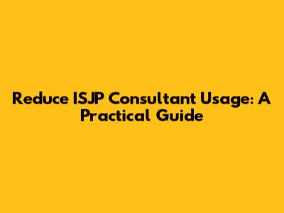 Reduce ISJP Consultant Usage: A Practical Guide