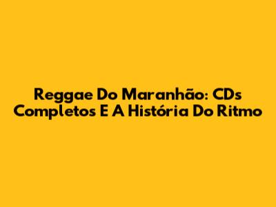 Reggae Do Maranhão: CDs Completos E A História Do Ritmo