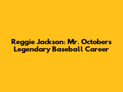 Reggie Jackson: Mr. October's Legendary Baseball Career