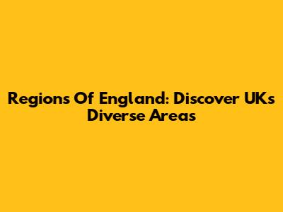 Regions Of England: Discover UK's Diverse Areas
