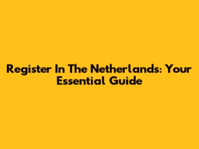 Register In The Netherlands: Your Essential Guide