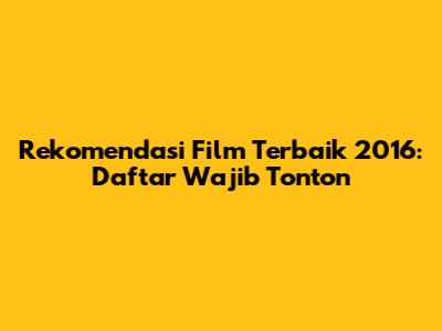 Rekomendasi Film Terbaik 2016: Daftar Wajib Tonton