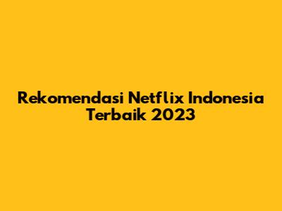 Rekomendasi Netflix Indonesia Terbaik 2023