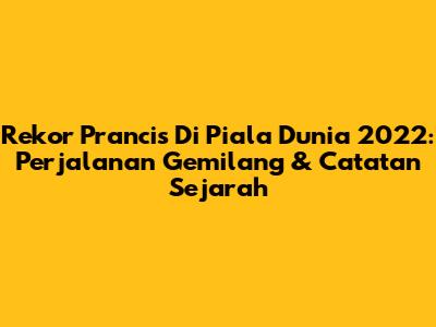 Rekor Prancis Di Piala Dunia 2022: Perjalanan Gemilang & Catatan Sejarah