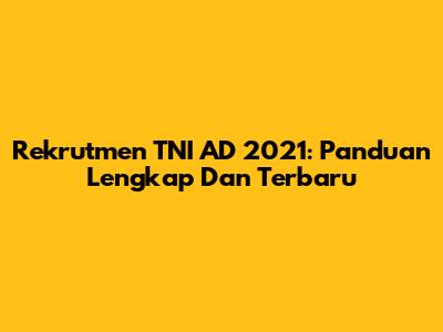 Rekrutmen TNI AD 2021: Panduan Lengkap Dan Terbaru