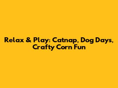 Relax & Play: Catnap, Dog Days, Crafty Corn Fun