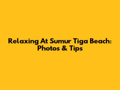 Relaxing At Sumur Tiga Beach: Photos & Tips