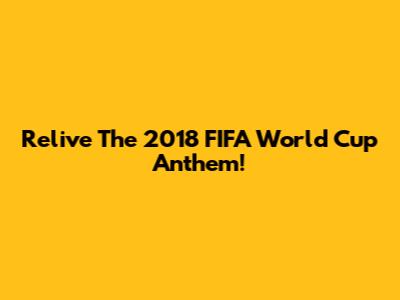 Relive The 2018 FIFA World Cup Anthem!