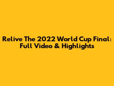 Relive The 2022 World Cup Final: Full Video & Highlights