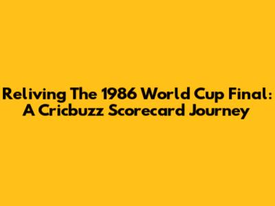 Reliving The 1986 World Cup Final: A Cricbuzz Scorecard Journey