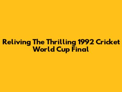 Reliving The Thrilling 1992 Cricket World Cup Final