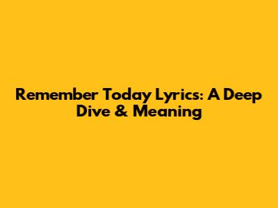 Remember Today Lyrics: A Deep Dive & Meaning