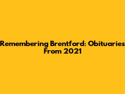 Remembering Brentford: Obituaries From 2021